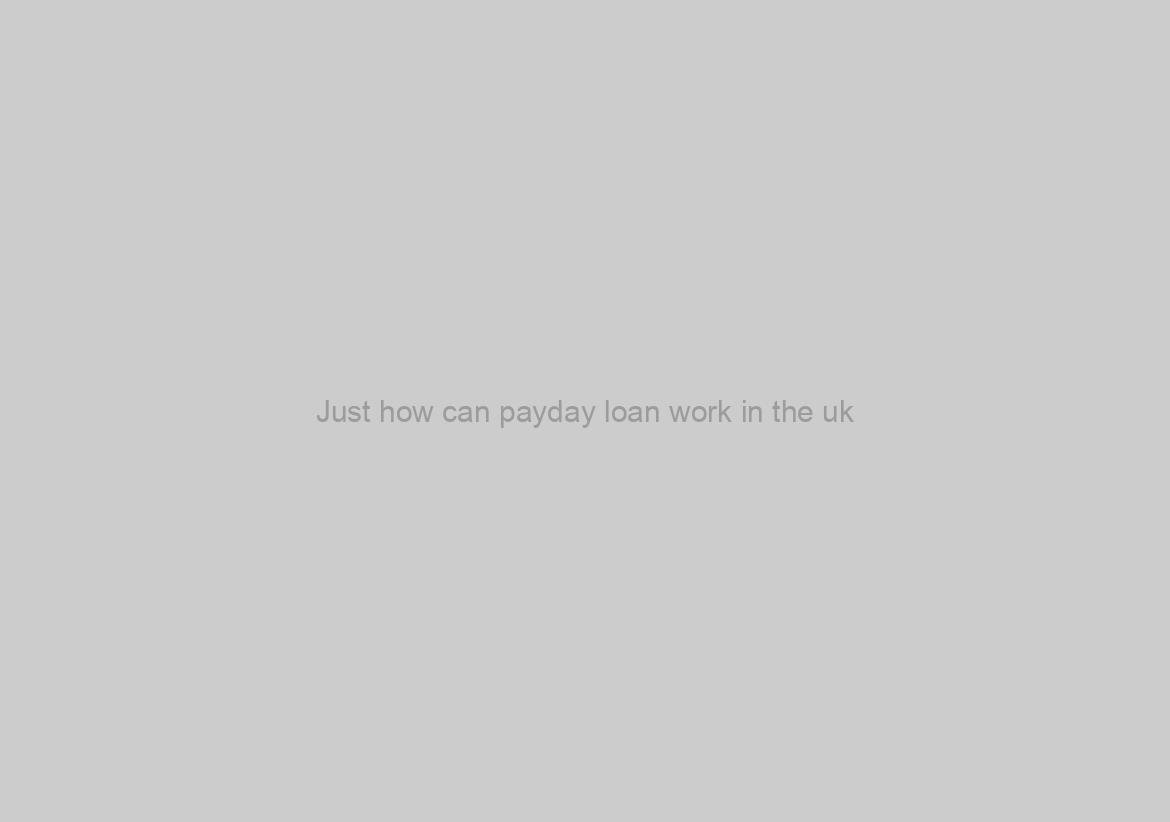 Just how can payday loan work in the uk?